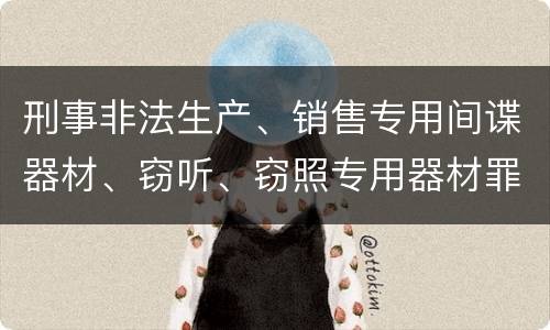 刑事非法生产、销售专用间谍器材、窃听、窃照专用器材罪怎么量刑处罚