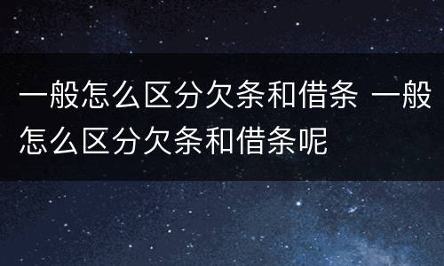 一般怎么区分欠条和借条 一般怎么区分欠条和借条呢