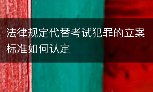 法律规定代替考试犯罪的立案标准如何认定