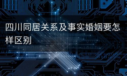 四川同居关系及事实婚姻要怎样区别