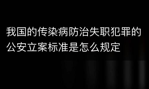 我国的传染病防治失职犯罪的公安立案标准是怎么规定