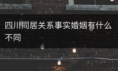四川同居关系事实婚姻有什么不同