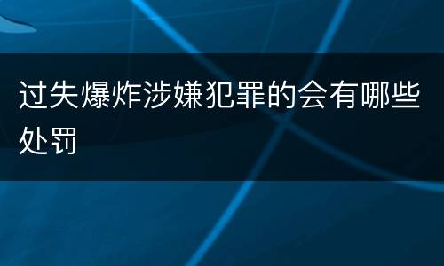 过失爆炸涉嫌犯罪的会有哪些处罚