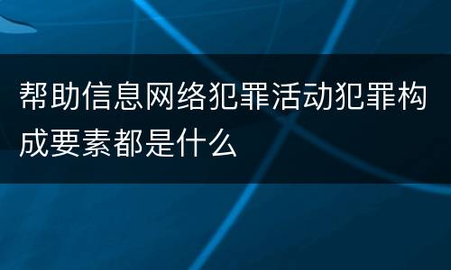 帮助信息网络犯罪活动犯罪构成要素都是什么
