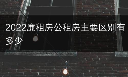 2022廉租房公租房主要区别有多少