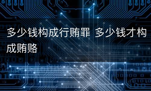 多少钱构成行贿罪 多少钱才构成贿赂