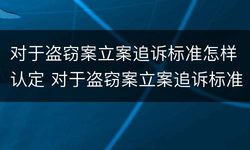 对于盗窃案立案追诉标准怎样认定 对于盗窃案立案追诉标准怎样认定的