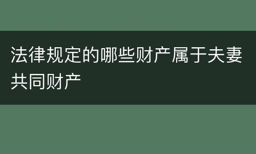 法律规定的哪些财产属于夫妻共同财产