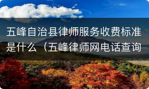 五峰自治县律师服务收费标准是什么（五峰律师网电话查询）