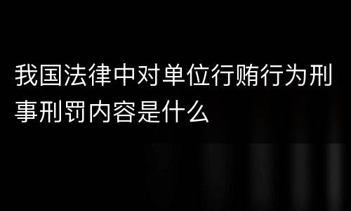 我国法律中对单位行贿行为刑事刑罚内容是什么