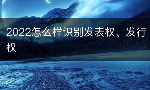 2022怎么样识别发表权、发行权