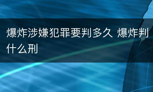 爆炸涉嫌犯罪要判多久 爆炸判什么刑