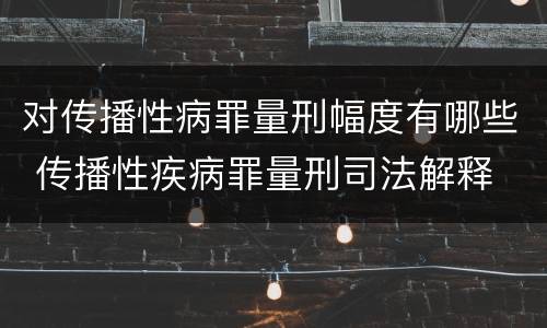对传播性病罪量刑幅度有哪些 传播性疾病罪量刑司法解释