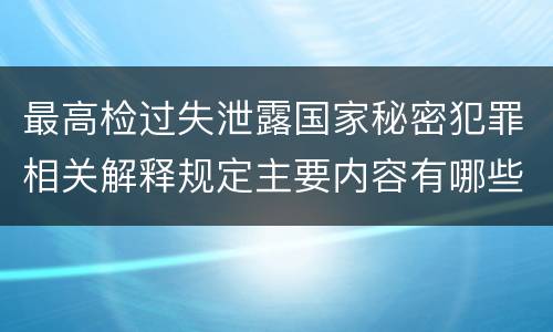 最高检过失泄露国家秘密犯罪相关解释规定主要内容有哪些