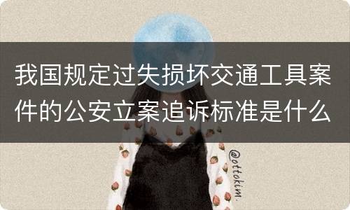 我国规定过失损坏交通工具案件的公安立案追诉标准是什么