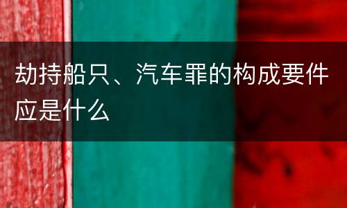 劫持船只、汽车罪的构成要件应是什么