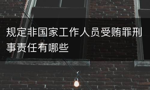 规定非国家工作人员受贿罪刑事责任有哪些