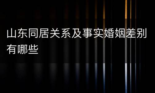 山东同居关系及事实婚姻差别有哪些