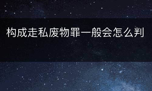 构成走私废物罪一般会怎么判