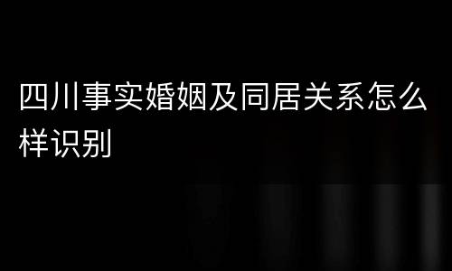 四川事实婚姻及同居关系怎么样识别
