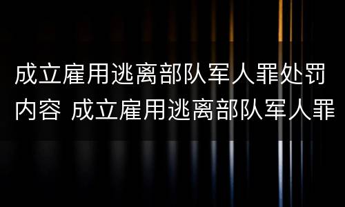 成立雇用逃离部队军人罪处罚内容 成立雇用逃离部队军人罪处罚内容有哪些