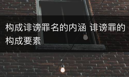 构成诽谤罪名的内涵 诽谤罪的构成要素