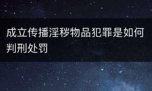 成立传播淫秽物品犯罪是如何判刑处罚