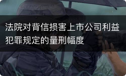 法院对背信损害上市公司利益犯罪规定的量刑幅度