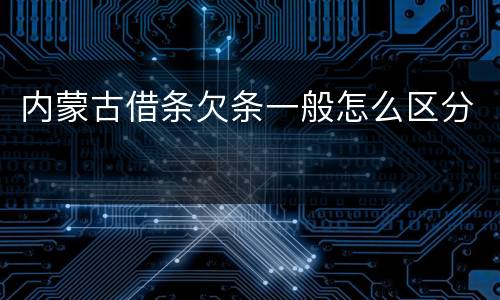 内蒙古借条欠条一般怎么区分