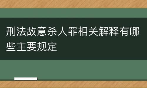 刑法故意杀人罪相关解释有哪些主要规定