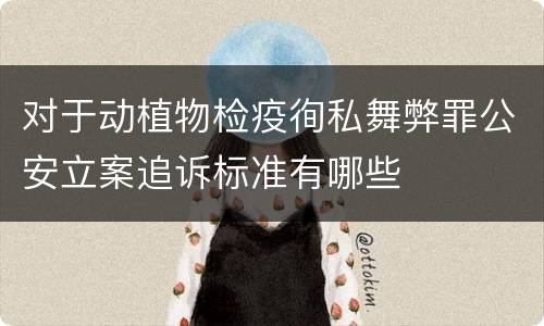 对于动植物检疫徇私舞弊罪公安立案追诉标准有哪些