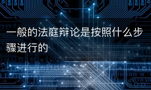一般的法庭辩论是按照什么步骤进行的
