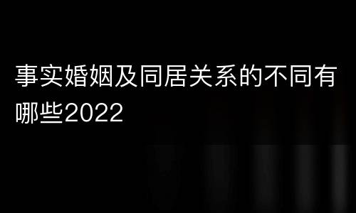 事实婚姻及同居关系的不同有哪些2022