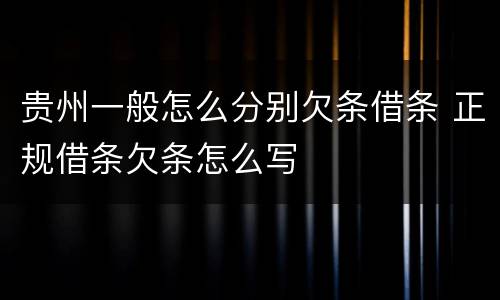 贵州一般怎么分别欠条借条 正规借条欠条怎么写