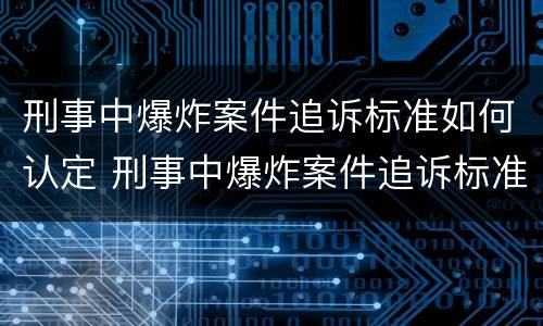刑事中爆炸案件追诉标准如何认定 刑事中爆炸案件追诉标准如何认定的
