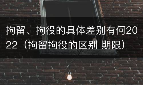 拘留、拘役的具体差别有何2022（拘留拘役的区别 期限）
