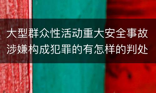 大型群众性活动重大安全事故涉嫌构成犯罪的有怎样的判处