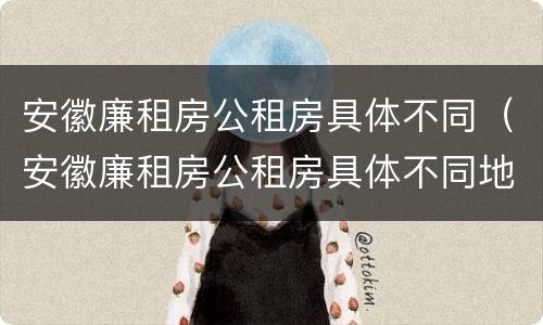 安徽廉租房公租房具体不同（安徽廉租房公租房具体不同地址）