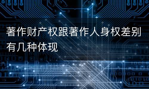 著作财产权跟著作人身权差别有几种体现