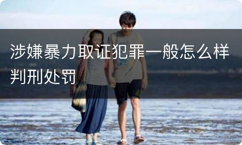 涉嫌暴力取证犯罪一般怎么样判刑处罚
