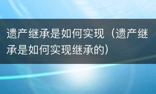 遗产继承是如何实现（遗产继承是如何实现继承的）