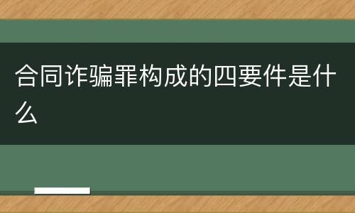 合同诈骗罪构成的四要件是什么