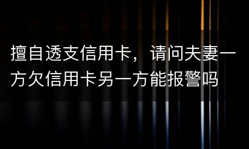 擅自透支信用卡，请问夫妻一方欠信用卡另一方能报警吗
