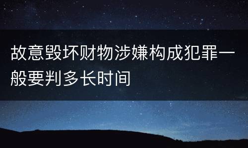故意毁坏财物涉嫌构成犯罪一般要判多长时间