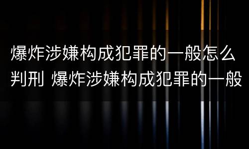 爆炸涉嫌构成犯罪的一般怎么判刑 爆炸涉嫌构成犯罪的一般怎么判刑呢