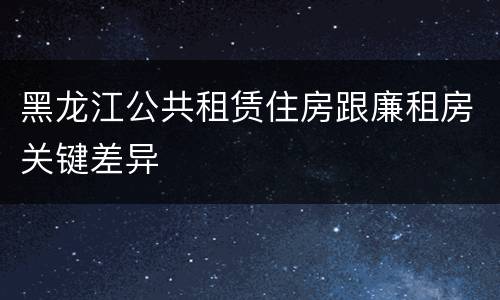 黑龙江公共租赁住房跟廉租房关键差异