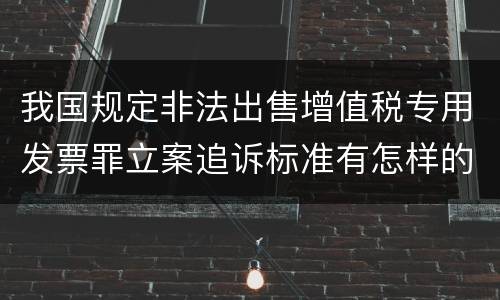 我国规定非法出售增值税专用发票罪立案追诉标准有怎样的规定