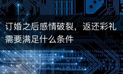 订婚之后感情破裂，返还彩礼需要满足什么条件