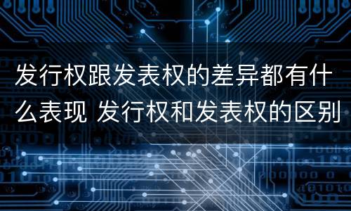 发行权跟发表权的差异都有什么表现 发行权和发表权的区别