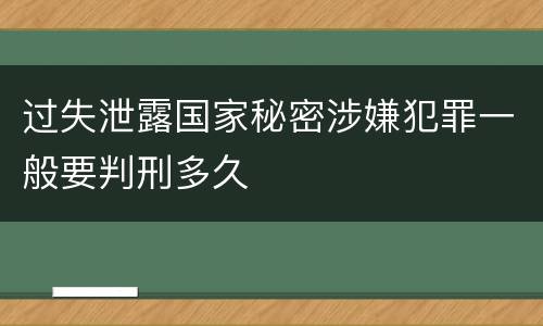 过失泄露国家秘密涉嫌犯罪一般要判刑多久